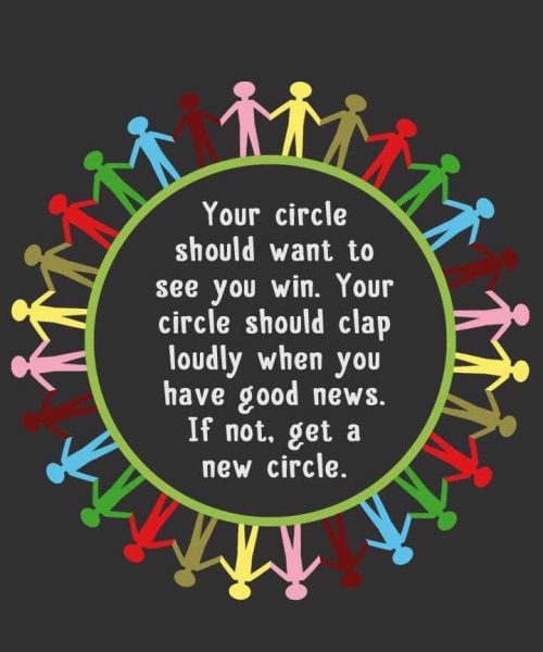 Your circle should want to see you win. Your circle should clap loudly when you have good news. If not, get a new circle.